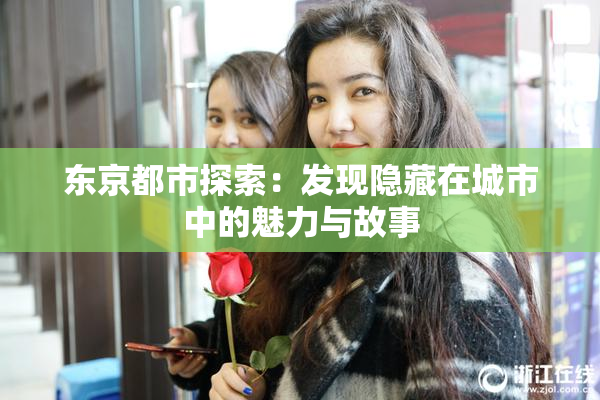 东京都市探索：发现隐藏在城市中的魅力与故事