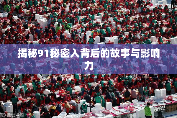 揭秘91秘密入背后的故事与影响力