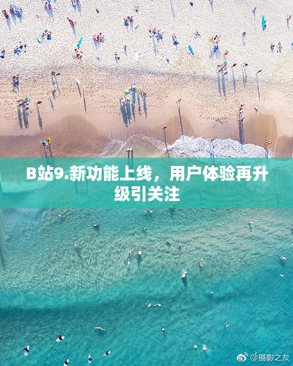 B站9.新功能上线，用户体验再升级引关注