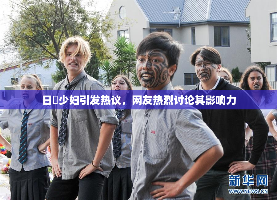 日夲少妇引发热议，网友热烈讨论其影响力