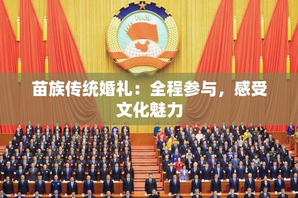 苗族传统婚礼：全程参与，感受文化魅力