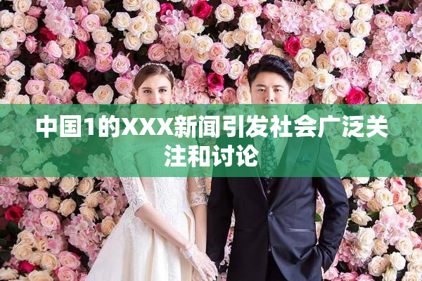 中国1的XXX新闻引发社会广泛关注和讨论
