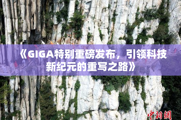 《GIGA特别重磅发布，引领科技新纪元的重写之路》