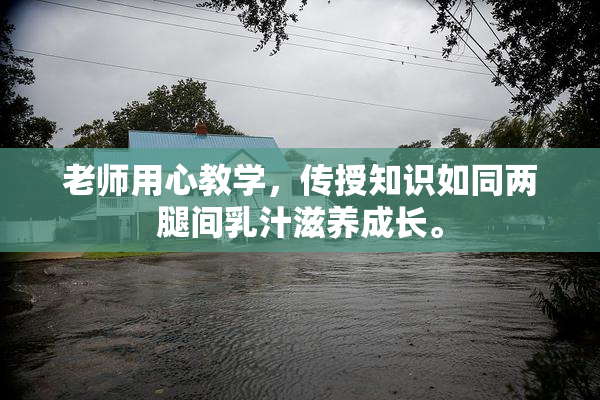 老师用心教学，传授知识如同两腿间乳汁滋养成长。