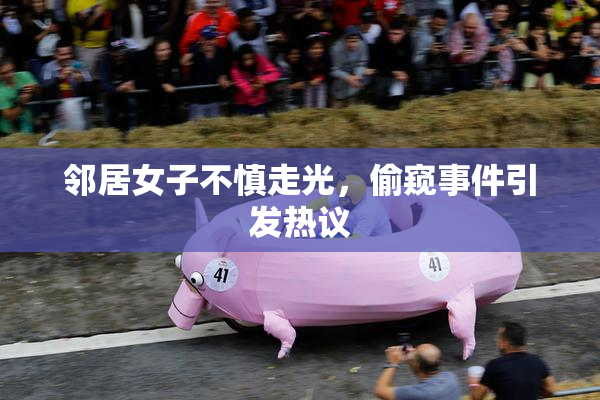 邻居女子不慎走光，偷窥事件引发热议