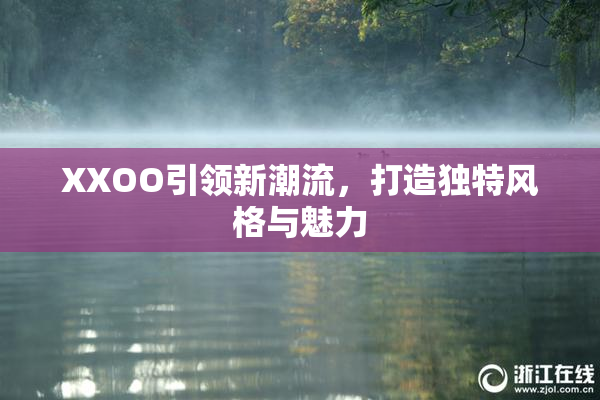 XXOO引领新潮流，打造独特风格与魅力