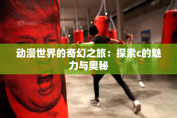 动漫世界的奇幻之旅：探索c的魅力与奥秘