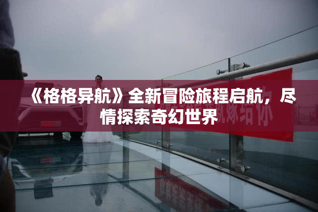 《格格异航》全新冒险旅程启航，尽情探索奇幻世界