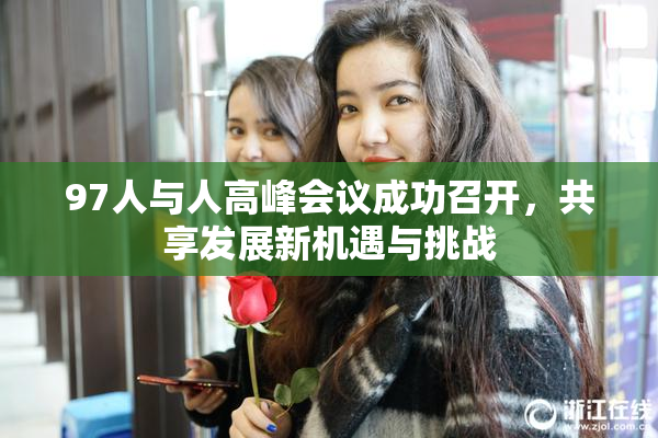 97人与人高峰会议成功召开，共享发展新机遇与挑战
