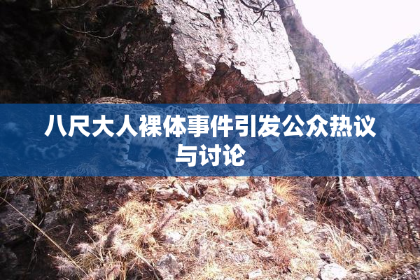 八尺大人裸体事件引发公众热议与讨论