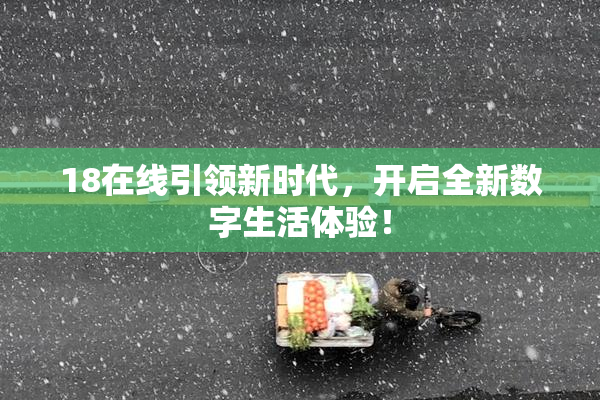 18在线引领新时代，开启全新数字生活体验！