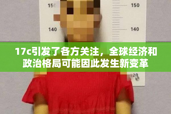17c引发了各方关注，全球经济和政治格局可能因此发生新变革