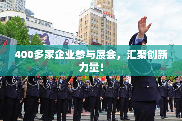 400多家企业参与展会，汇聚创新力量！
