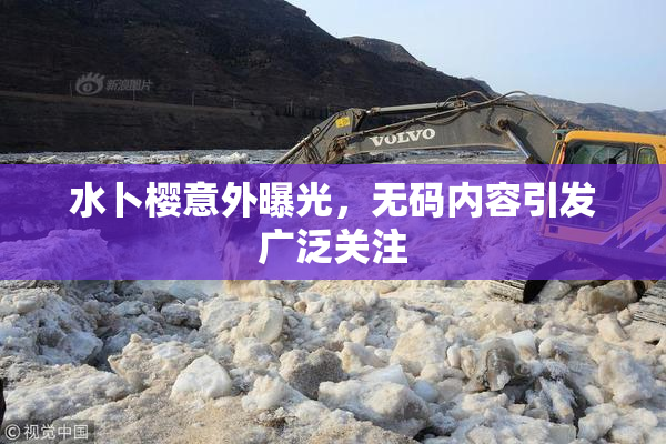 水卜樱意外曝光，无码内容引发广泛关注