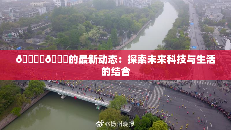 🔞‌🍌的最新动态：探索未来科技与生活的结合