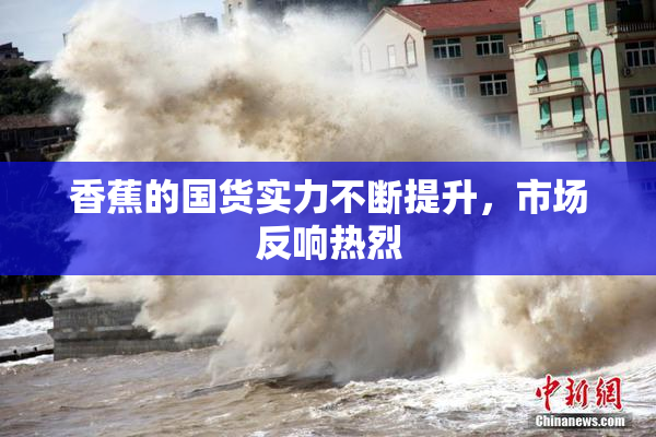 香蕉的国货实力不断提升，市场反响热烈