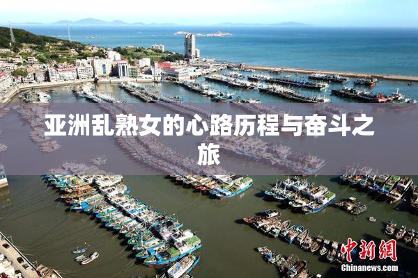 亚洲乱熟女的心路历程与奋斗之旅