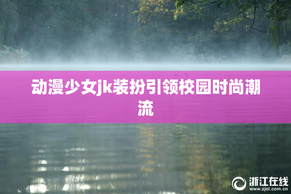 动漫少女jk装扮引领校园时尚潮流