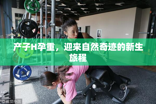 产子H孕重，迎来自然奇迹的新生旅程