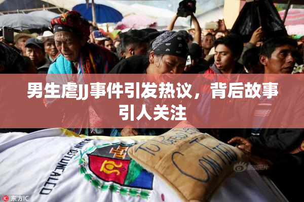 男生虐JJ事件引发热议，背后故事引人关注