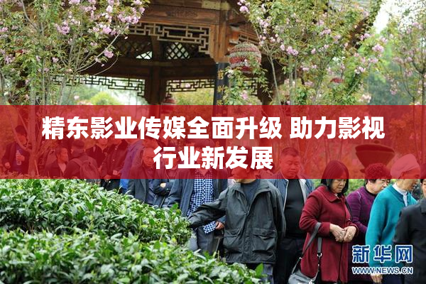 精东影业传媒全面升级 助力影视行业新发展