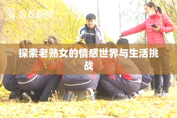 探索老熟女的情感世界与生活挑战