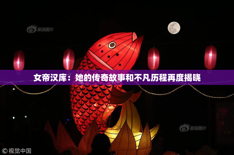 女帝汉库：她的传奇故事和不凡历程再度揭晓