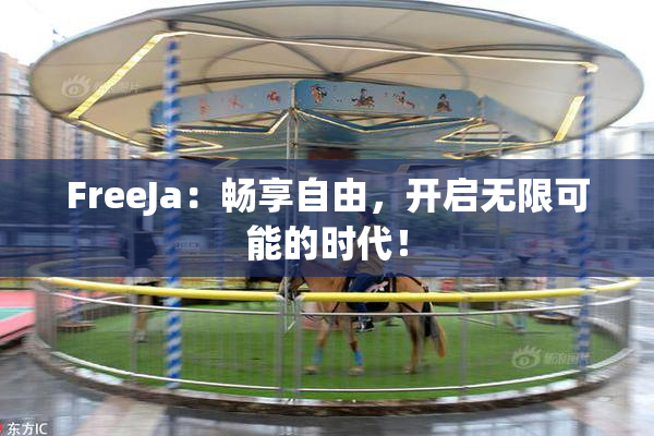FreeJa：畅享自由，开启无限可能的时代！