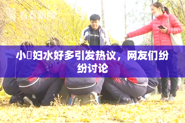 小婬妇水好多引发热议，网友们纷纷讨论