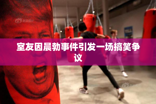 室友因晨勃事件引发一场搞笑争议