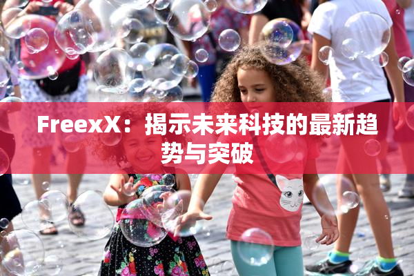 FreexX：揭示未来科技的最新趋势与突破