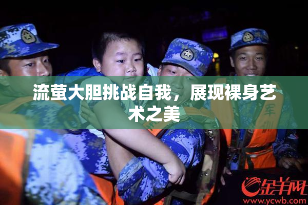 流萤大胆挑战自我，展现裸身艺术之美
