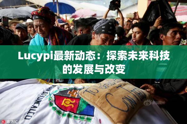 Lucypi最新动态：探索未来科技的发展与改变