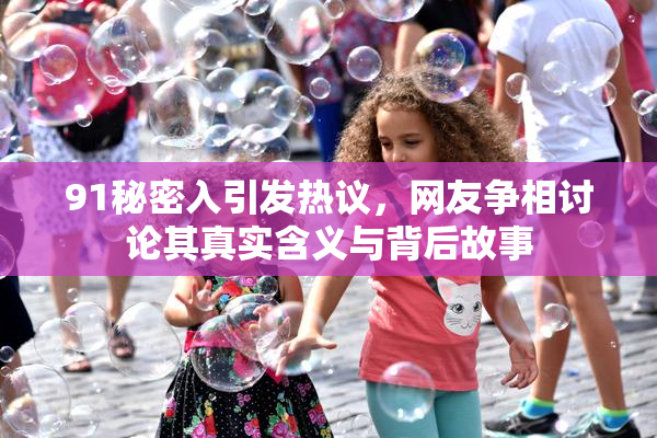 91秘密入引发热议，网友争相讨论其真实含义与背后故事