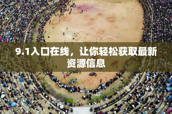 9.1入口在线，让你轻松获取最新资源信息