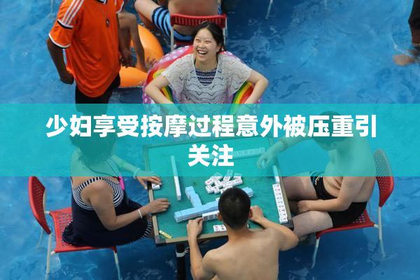 少妇享受按摩过程意外被压重引关注