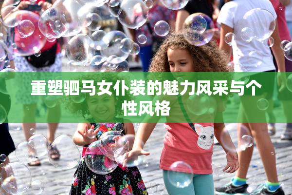 重塑驷马女仆装的魅力风采与个性风格