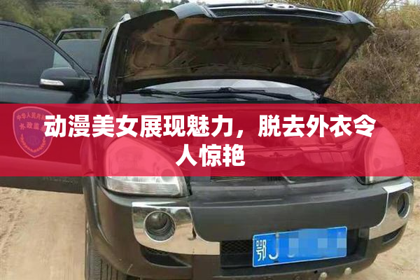 动漫美女展现魅力，脱去外衣令人惊艳