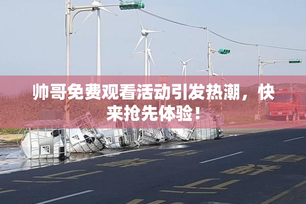 帅哥免费观看活动引发热潮，快来抢先体验！