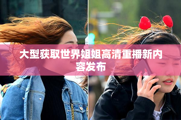 大型获取世界姐姐高清重播新内容发布