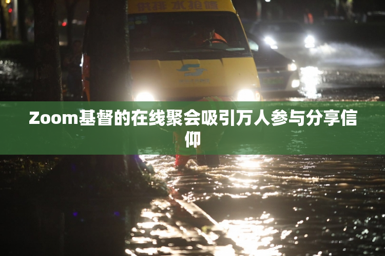 Zoom基督的在线聚会吸引万人参与分享信仰
