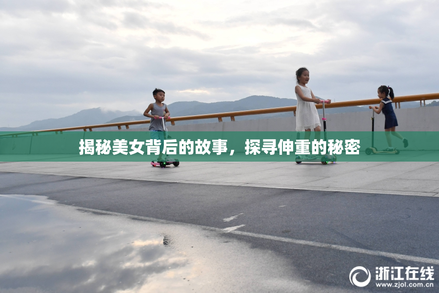 揭秘美女背后的故事，探寻伸重的秘密