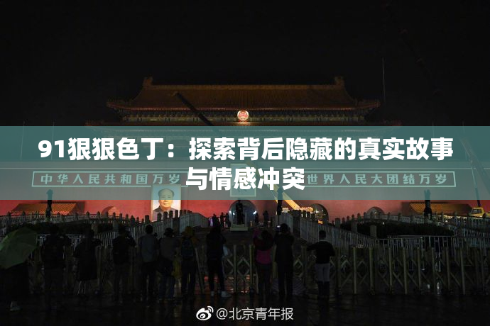 91狠狠色丁：探索背后隐藏的真实故事与情感冲突