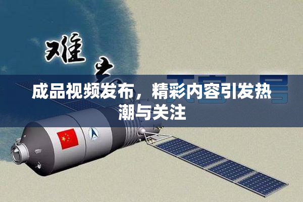 成品视频发布，精彩内容引发热潮与关注