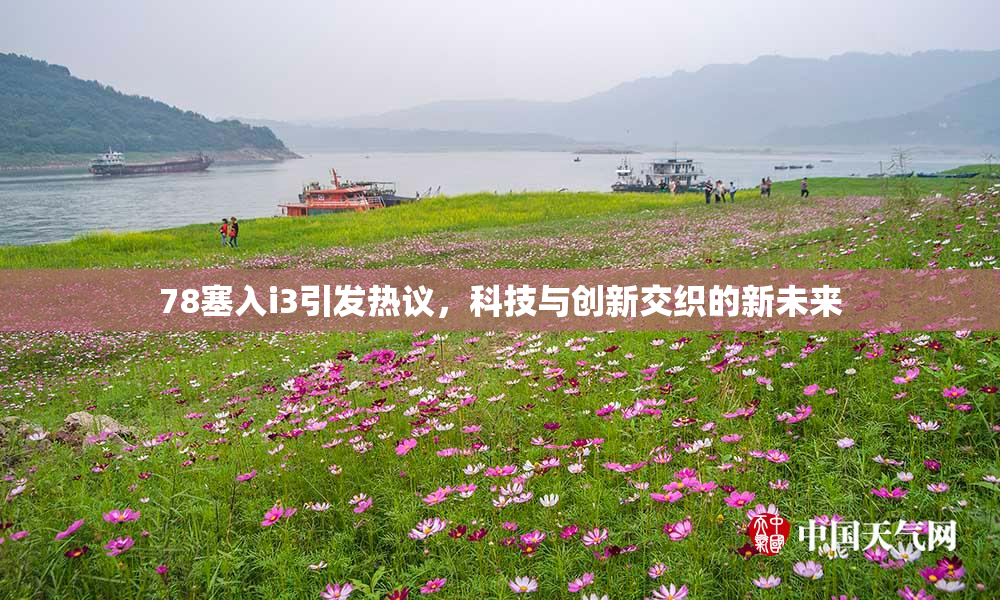 78塞入i3引发热议，科技与创新交织的新未来