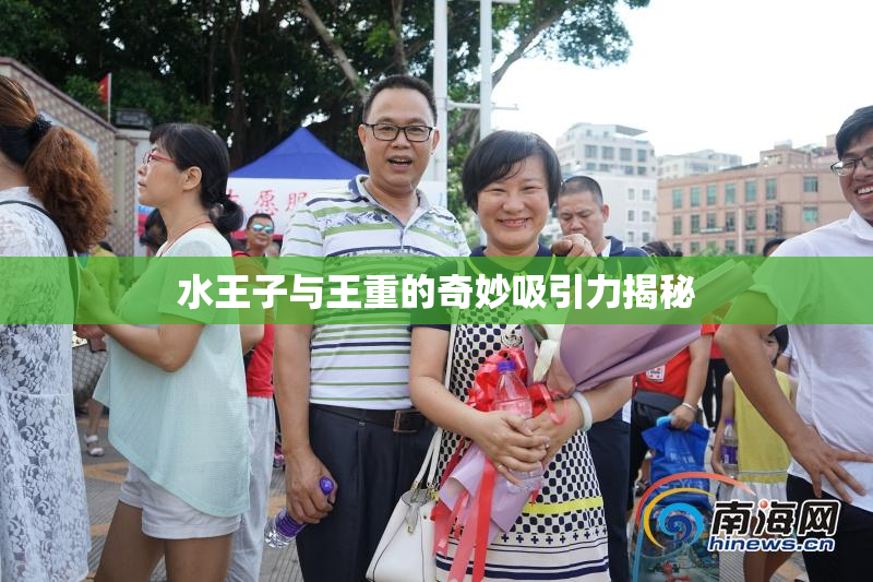 水王子与王重的奇妙吸引力揭秘