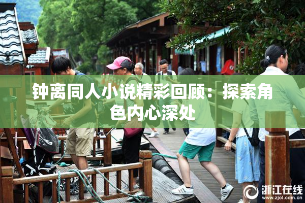 钟离同人小说精彩回顾：探索角色内心深处