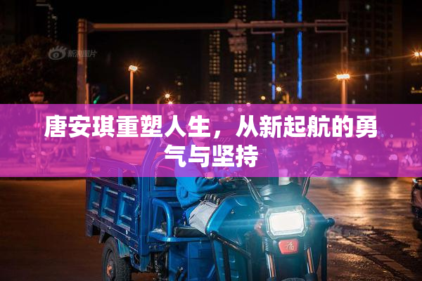唐安琪重塑人生，从新起航的勇气与坚持