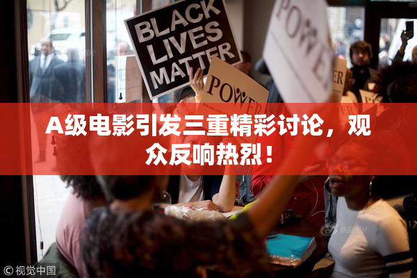 A级电影引发三重精彩讨论，观众反响热烈！