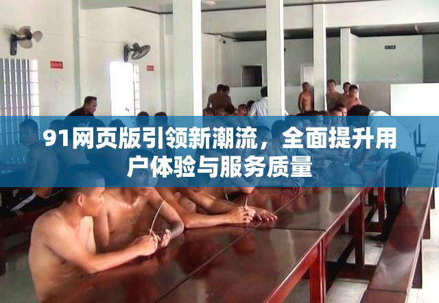 91网页版引领新潮流，全面提升用户体验与服务质量